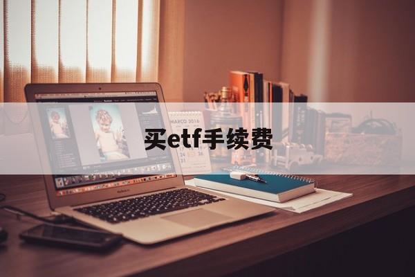 买etf手续费(买etf手续费多少)