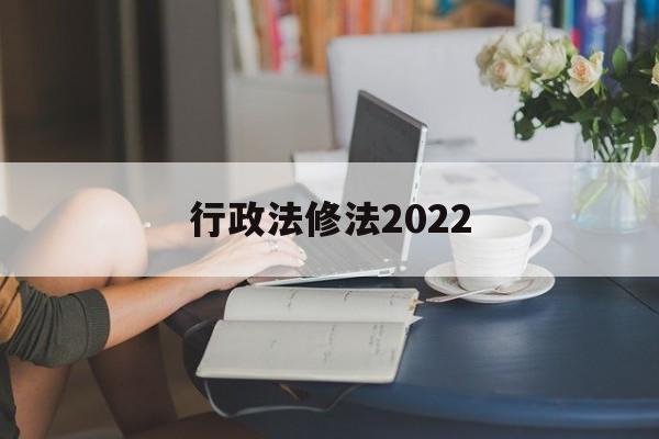 行政法修法2022(行政法法条全文2020)